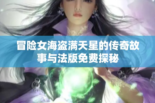 冒险女海盗满天星的传奇故事与法版免费探秘