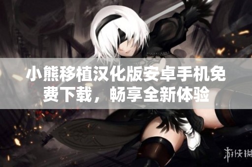 小熊移植汉化版安卓手机免费下载，畅享全新体验