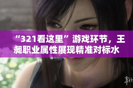“321看这里”游戏环节，王昶职业属性展现精准对标水能力