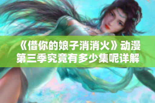 《借你的娘子消消火》动漫第三季究竟有多少集呢详解