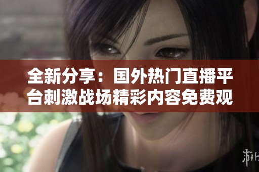 全新分享：国外热门直播平台刺激战场精彩内容免费观看