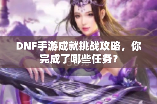 DNF手游成就挑战攻略，你完成了哪些任务？