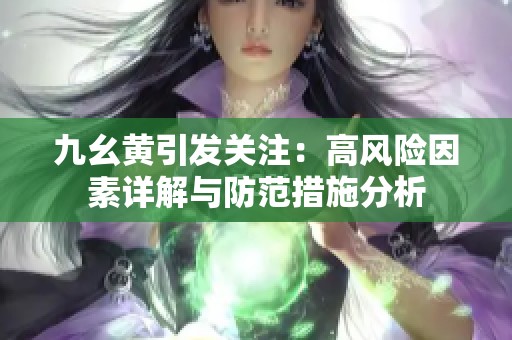 九幺黄引发关注：高风险因素详解与防范措施分析