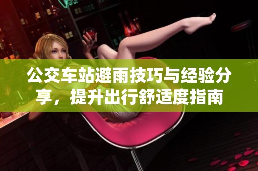 公交车站避雨技巧与经验分享，提升出行舒适度指南