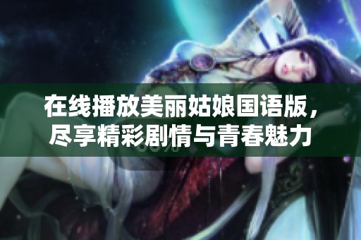 在线播放美丽姑娘国语版，尽享精彩剧情与青春魅力