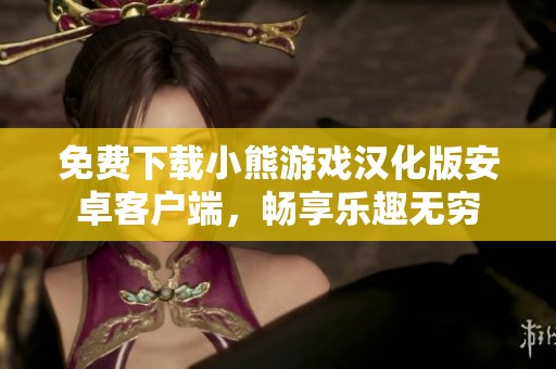 免费下载小熊游戏汉化版安卓客户端，畅享乐趣无穷