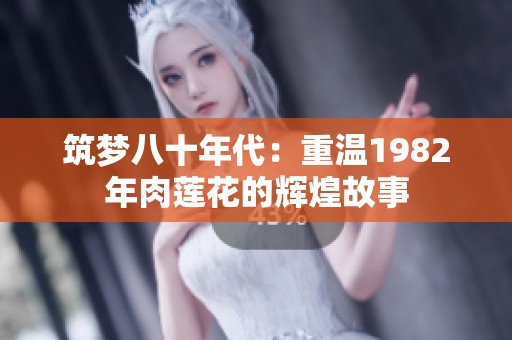 筑梦八十年代：重温1982年肉莲花的辉煌故事