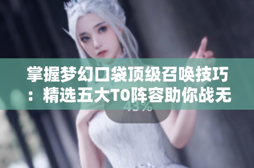 掌握梦幻口袋顶级召唤技巧：精选五大T0阵容助你战无不胜