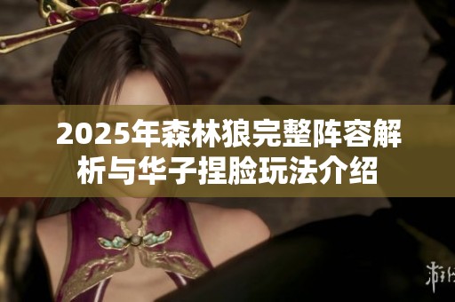 2025年森林狼完整阵容解析与华子捏脸玩法介绍