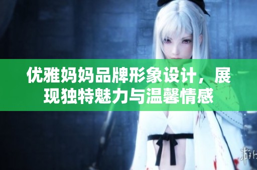 优雅妈妈品牌形象设计，展现独特魅力与温馨情感