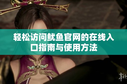 轻松访问鱿鱼官网的在线入口指南与使用方法