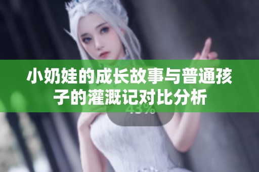小奶娃的成长故事与普通孩子的灌溉记对比分析
