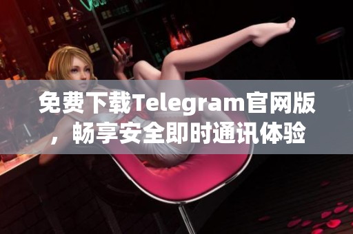 免费下载Telegram官网版，畅享安全即时通讯体验