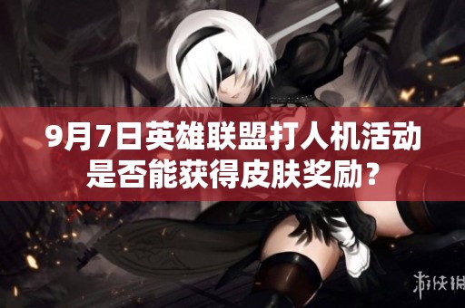 9月7日英雄联盟打人机活动是否能获得皮肤奖励？