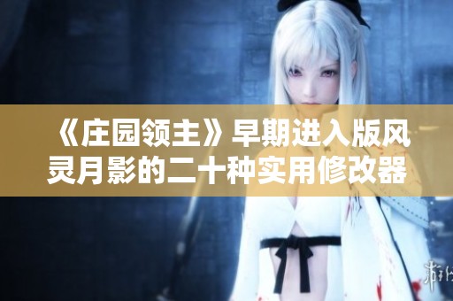 《庄园领主》早期进入版风灵月影的二十种实用修改器使用指南