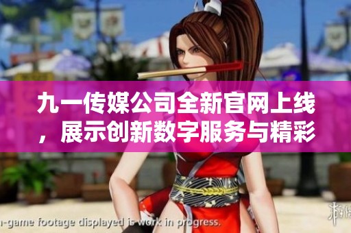 九一传媒公司全新官网上线，展示创新数字服务与精彩作品