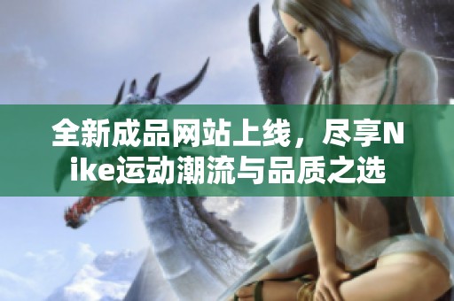 全新成品网站上线，尽享Nike运动潮流与品质之选