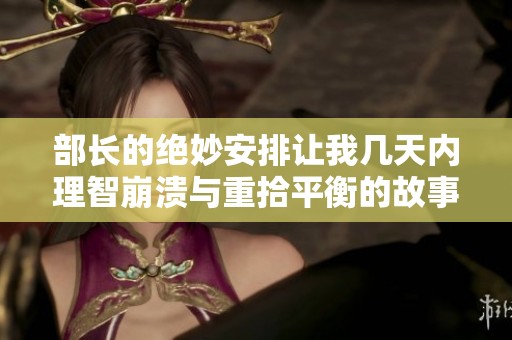 部长的绝妙安排让我几天内理智崩溃与重拾平衡的故事