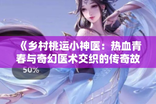 《乡村桃运小神医：热血青春与奇幻医术交织的传奇故事》