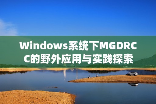Windows系统下MGDRCC的野外应用与实践探索
