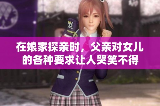 在娘家探亲时，父亲对女儿的各种要求让人哭笑不得