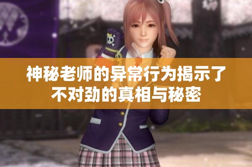 神秘老师的异常行为揭示了不对劲的真相与秘密