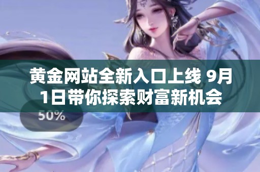 黄金网站全新入口上线 9月1日带你探索财富新机会