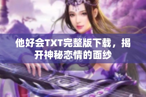 他好会TXT完整版下载，揭开神秘恋情的面纱