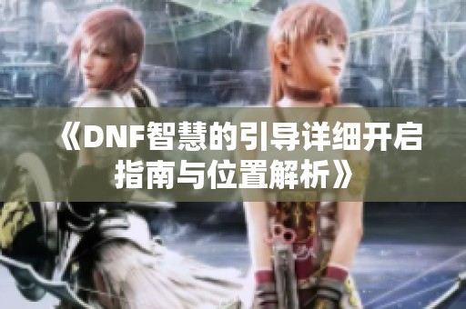 《DNF智慧的引导详细开启指南与位置解析》