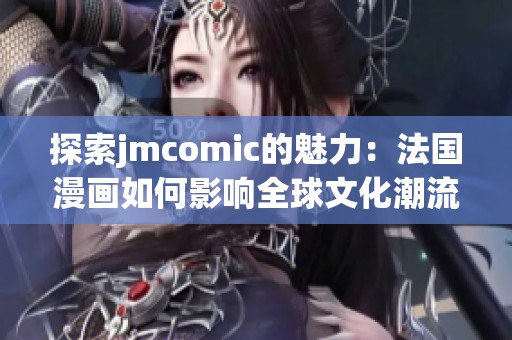 探索jmcomic的魅力：法国漫画如何影响全球文化潮流