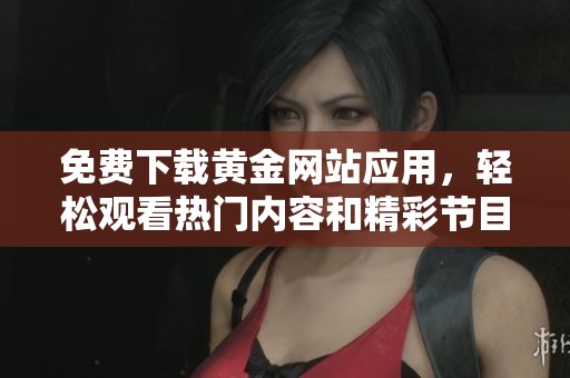 免费下载黄金网站应用，轻松观看热门内容和精彩节目
