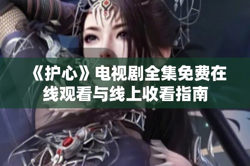 《护心》电视剧全集免费在线观看与线上收看指南