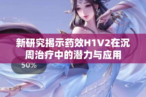 新研究揭示药效H1V2在沉周治疗中的潜力与应用