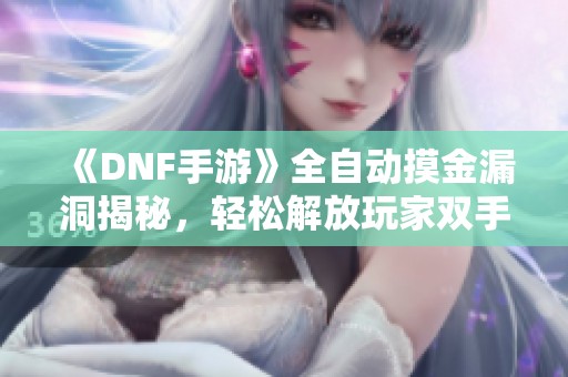 《DNF手游》全自动摸金漏洞揭秘，轻松解放玩家双手操作