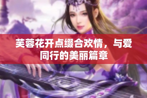芙蓉花开点缀合欢情，与爱同行的美丽篇章