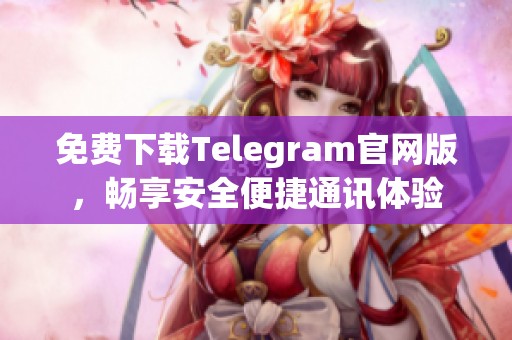 免费下载Telegram官网版，畅享安全便捷通讯体验
