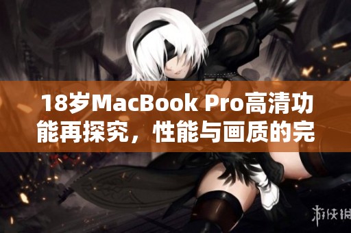 18岁MacBook Pro高清功能再探究，性能与画质的完美融合