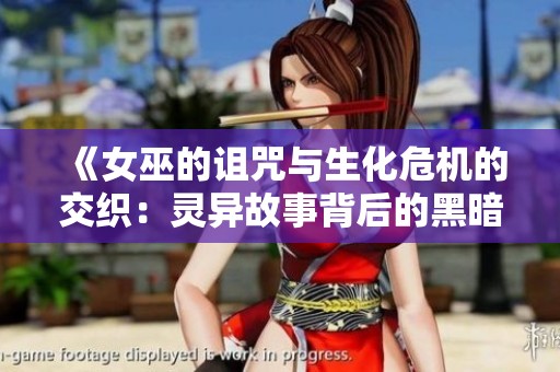 《女巫的诅咒与生化危机的交织：灵异故事背后的黑暗秘密》