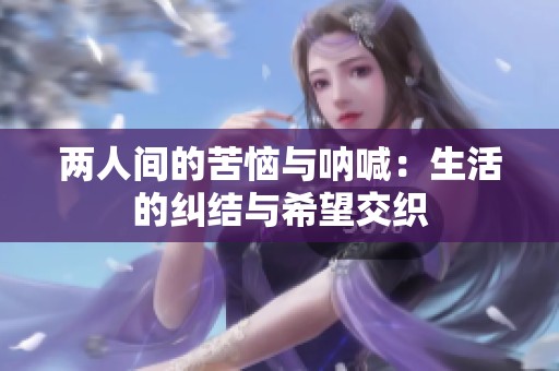 两人间的苦恼与呐喊：生活的纠结与希望交织