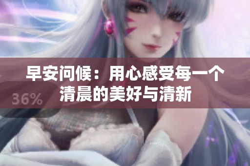 早安问候：用心感受每一个清晨的美好与清新