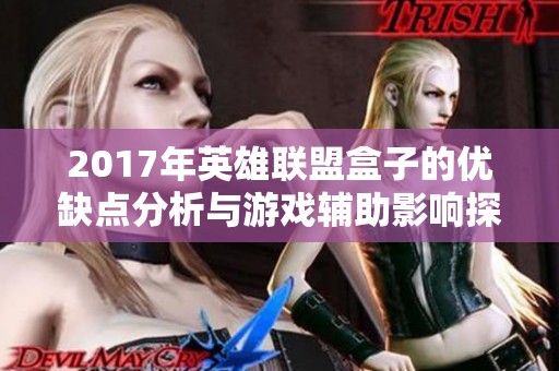2017年英雄联盟盒子的优缺点分析与游戏辅助影响探讨