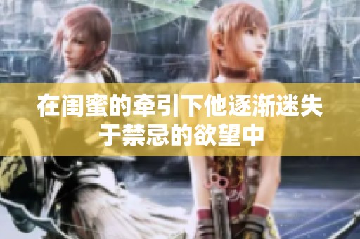 在闺蜜的牵引下他逐渐迷失于禁忌的欲望中