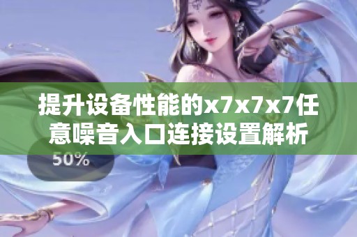 提升设备性能的x7x7x7任意噪音入口连接设置解析