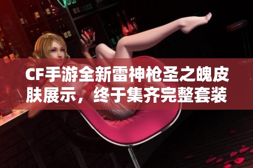 CF手游全新雷神枪圣之魄皮肤展示，终于集齐完整套装