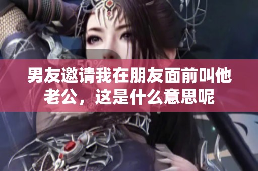 男友邀请我在朋友面前叫他老公，这是什么意思呢