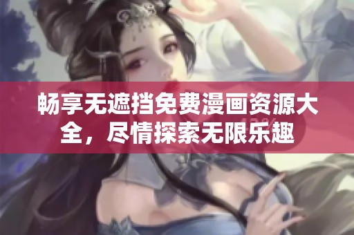 畅享无遮挡免费漫画资源大全，尽情探索无限乐趣
