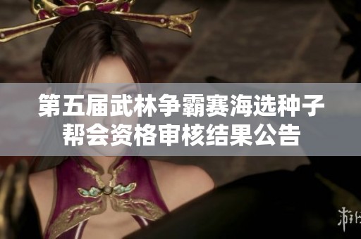 第五届武林争霸赛海选种子帮会资格审核结果公告