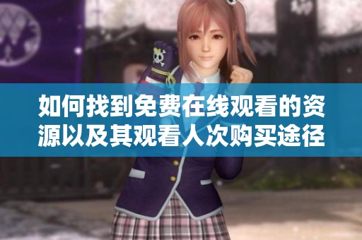如何找到免费在线观看的资源以及其观看人次购买途径