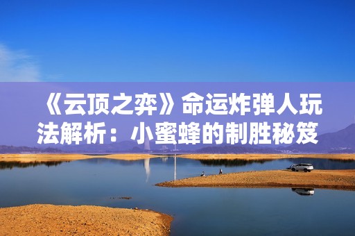 《云顶之弈》命运炸弹人玩法解析：小蜜蜂的制胜秘笈分享