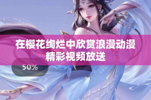 在樱花绚烂中欣赏浪漫动漫精彩视频放送